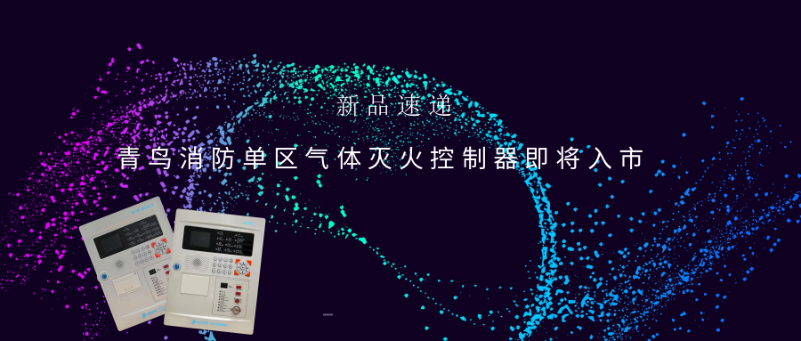新品速递 | 海洋之神单区气体灭火控制器即将入市
